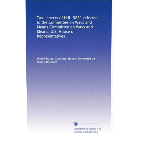 By . United States. Congress. House. Committee on Ways and Means (Author) Tax aspects of H.R. 6831 referred to the Committee on Ways and Means Committee on Ways and Means, U.S. House of Representatives