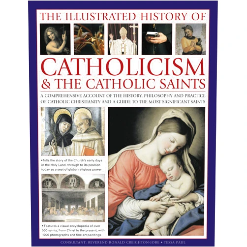 Tessa Paul The Illustrated History of Catholicism & the Catholic Saints: A comprehensive account of the history, philosophy and practice of Catholic Christianity and a guide to the most significant saints