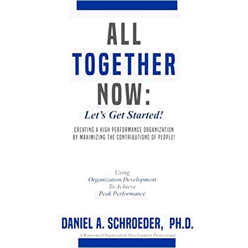 Daniel A. Schroeder Ph. D.,Elizabeth J. Schroeder,Dr. Scott Flanagan All Together Now: Let’s Get Started!: Creating a high performance organization by maximizing the contributions of people!