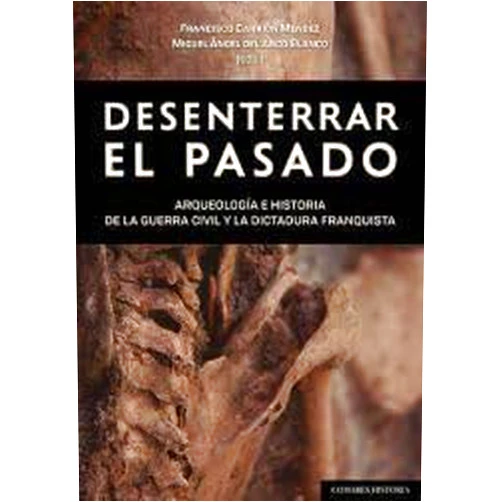 Francisco Carrión Méndez,Miguel Ángel Del Arco Blanco Desenterrar el pasado: Arqueología e historia de la guerra civil a la dictadura franquista