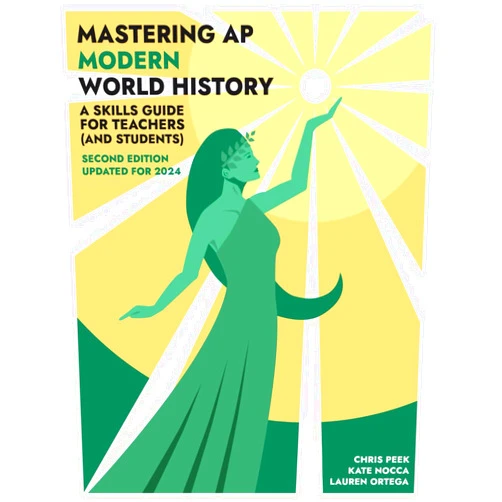 Chris Peek,Kate Nocca,Lauren Ortega Mastering AP Modern World History: A Skills Guide for Teachers (and Students) Updated for 2024