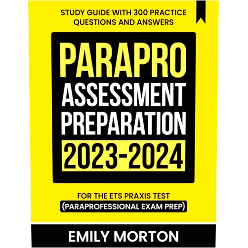Emily Morton ParaPro Assessment Preparation 2023-2024: Study Guide with 300 Practice Questions and Answers for the ETS Praxis Test (Paraprofessional Exam Prep)