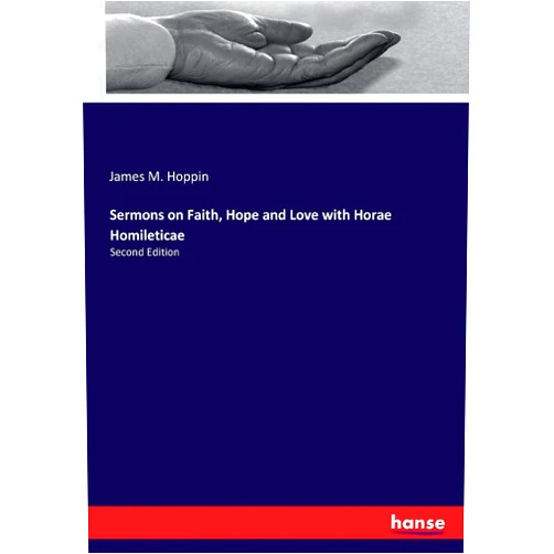 James M. Hoppin Hoppin Sermons on Faith, Hope and Love with Horae Homileticae: Second Edition