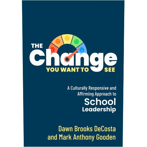 Dawn Brooks DeCosta,Mark Anthony Gooden The Change You Want to See: A Culturally Responsive and Affirming Approach to School Leadership (Create a culturally responsive leadership culture.)