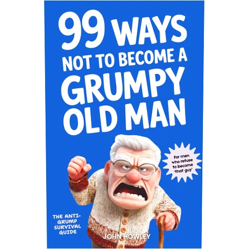 John Howley 99 Ways Not to Become a Grumpy Old Man: A Funny Self-Help Book for Those Who Haven’t Given Up Yet | Gift for Men