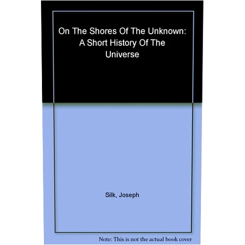 Joseph Silk On the Shores of the Unknown: A Short History of the Universe