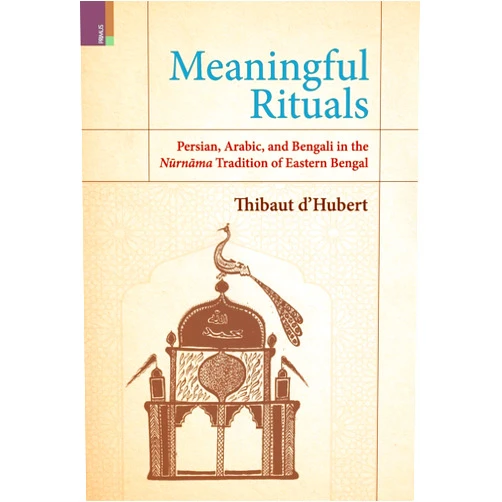 Thibaut D'Hubert Meaningful Rituals: Persian, Arabic and Bengali in the Nūrnāma Tradition of Eastern Bengal