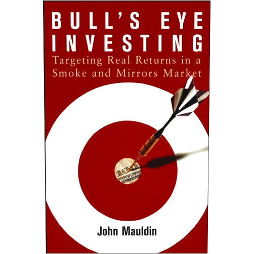 John Mauldin Bull's Eye Investing: Targeting Real Returns in a Smoke and Mirrors Market