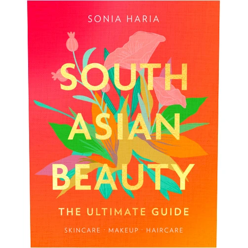 Sonia Haria South Asian Beauty: The new how-to beauty guide full of practical tutorials, tips, tricks and advice on skincare routines, hair, makeup and self-care