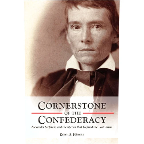 Keith Hebert Cornerstone of the Confederacy: Alexander Stephens and the Speech that Defined the Lost Cause