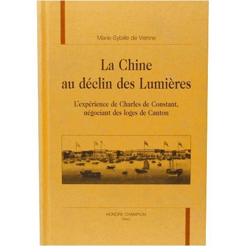 French Edition by Charles de Constant (Author), Marie-Sybille de Vienne (Scientific Editor) La Chine au déclin des Lumières - l'expérience de Charles de Constant, négociant des loges de Canton
