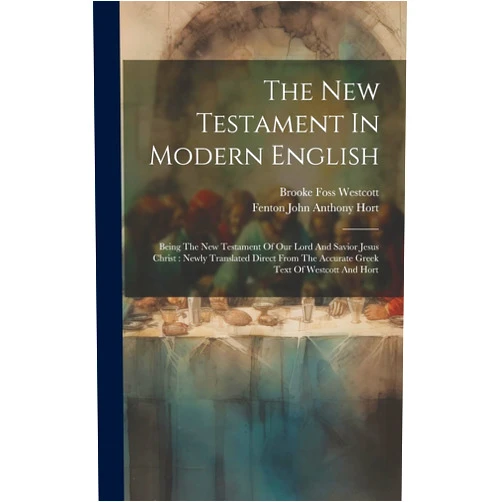 By Brooke Foss Westcott (Author), Fenton John Anthony Hort (Creator) The New Testament In Modern English: Being The New Testament Of Our Lord And Savior Jesus Christ: Newly Translated Direct From The Accurate Greek Text Of Westcott And Hort