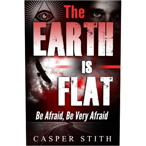 By Casper Stith (Author) The Earth is Flat: Be Afraid, Be Very Afraid (Illuminati Secrets)