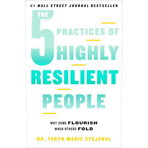 Dr. Taryn Marie Stejskal The 5 Practices of Highly Resilient People: Why Some Flourish When Others Fold