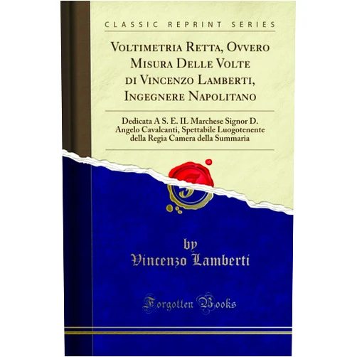 Vincenzo Lamberti Voltimetria Retta, Ovvero Misura Delle Volte di Vincenzo Lamberti, Ingegnere Napolitano: Dedicata A S. E. IL Marchese Signor D. Angelo Cavalcanti, ... Summaria (Classic Reprint) (Italian Edition)