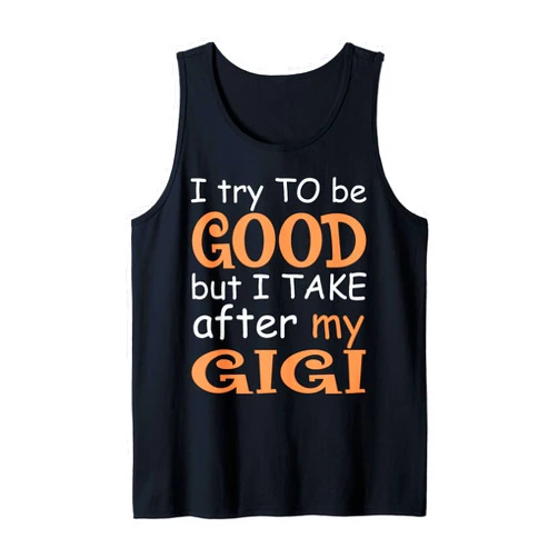 I Try To Be Good But I Take After My Gigi shirts I Try To Be Good But I Take After My Gigi Tank Top