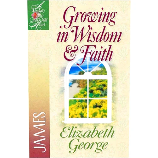 Elizabeth George Growing in Wisdom and Faith: James (A Woman After God's Own Heart)