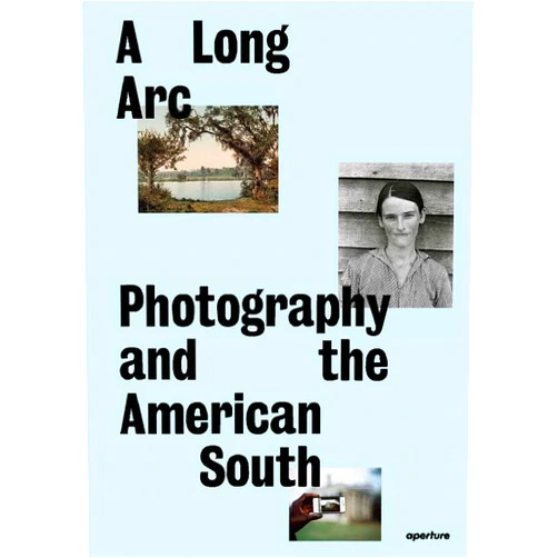 Sarah Kennel,Gregory J. Harris,Imani Perry,Makeda Best,LeRonn P. Brooks,Rahim Fortune,Grace Elizabeth Hale,Maria L. Kelly,Scott L. Matthews,Brian Piper,Jeanette Abbink A Long Arc: Photography and the American South: Since 1845