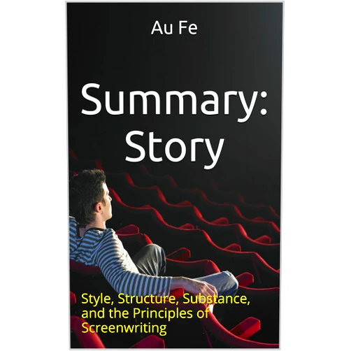 Au Fe Summary: Story: Style, Structure, Substance, and the Principles of Screenwriting
