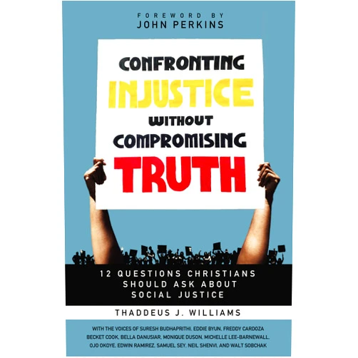 Thaddeus J. Williams,John M. Perkins Confronting Injustice without Compromising Truth: 12 Questions Christians Should Ask About Social Justice