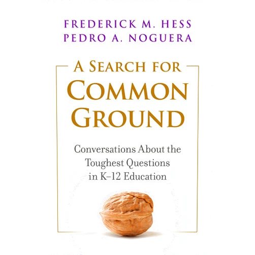 Frederick M. Hess,Pedro A. Noguera A Search for Common Ground: Conversations About the Toughest Questions in K–12 Education