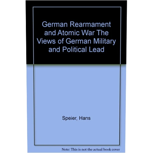 By Hans Speier (Author) German Rearmament and Atomic War The Views of German Military and Political Lead