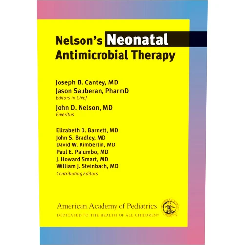 Joseph B. Cantey MD MD MPH,Dr. Jason Sauberan PharmD,John D. Nelson MD,Dr. Elizabeth Barnett M.D.,John S. Bradley MD,David W. Kimberlin MD FAAP,Dr. Paul E Palumbo MD,J. Howard Smart MD,Dr. William J Steinbach Nelson’s Neonatal Antimicrobial Therapy