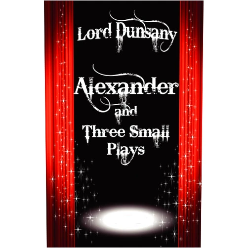 By Edward John Moreton Dunsany Lord (Author) Alexander and Three Small Plays