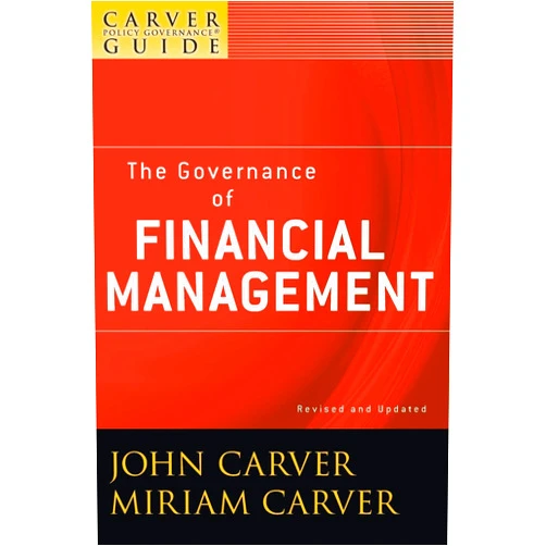 John Carver,Miriam Carver A Carver Policy Governance Guide, The Governance of Financial Management