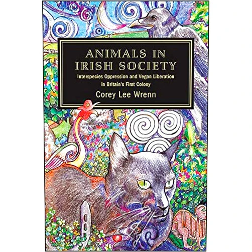 By Corey Lee Wrenn (Author) Format: Kindle Edition Animals in Irish Society: Interspecies Oppression and Vegan Liberation in Britain's First Colony