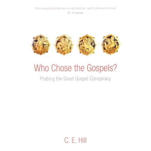 C. E. Hill Who Chose the Gospels?: Probing the Great Gospel Conspiracy