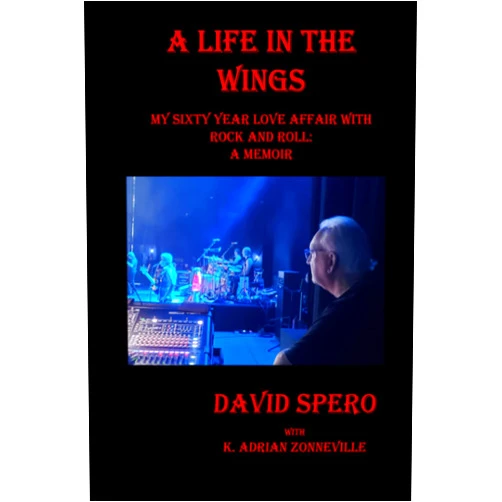 K Adrian Zonneville,David Spero A Life in The Wings: My Sixty Year Love Affair with Rock and Roll: A Memoir