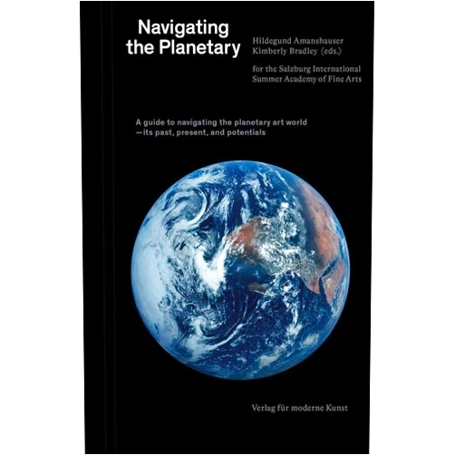 Rahel Aima,Kader Attia,Sabine Breitwieser,Tania Bruguera,Nina Siegal,Chloe Stead Navigating the Planetary: A Guide to the Planetary Art World―Its Past, Present, and Potentials