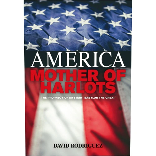 David Rodriguez America, Mother of Harlots: The Prophecy of Mystery, Babylon the Great