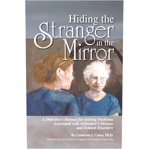 Ph.D. Cameron J. Camp Hiding the Stranger in the Mirror: A Detective's Manual for Solving Problems Associated with Alzheimer's Disease and Related Disorders
