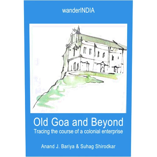 Anand Bariya,Suhag Shirodkar Old Goa and Beyond: Tracing the course of a colonial enterprise