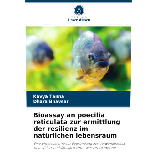 Kavya Tanna,Dhara Bhavsar Bioassay an poecilia reticulata zur ermittlung der resilienz im natürlichen lebensraum: Eine Untersuchung zur Begründung der Verwundbarkeit und ... eines Wasserorganismus (German Edition)