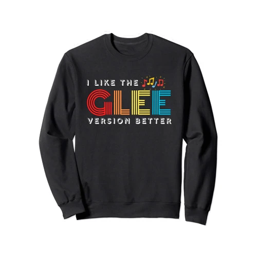 I Like The Glee Version Better Outfit Funny I Like The Glee Version Better for Womens Mens Sweatshirt