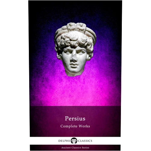 Aulus Persius Flaccus,Delphi Classics,Lewis Evans,William Gifford,George Gilbert Ramsay Delphi Complete Works of Persius (Illustrated)