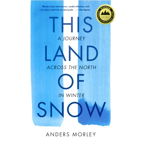 Anders Morley This Land of Snow: A Journey Across the North in Winter