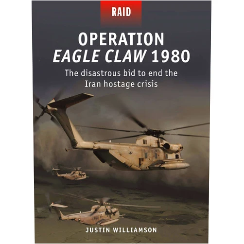 Justin Williamson,Jim Laurier,Johnny Shumate,Alan Gilliland Operation Eagle Claw 1980: The disastrous bid to end the Iran hostage crisis (Raid, 52)