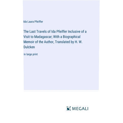 By Ida Laura Pfeiffer (Author) The Last Travels of Ida Pfeiffer Inclusive of a Visit to Madagascar; With a Biographical Memoir of the Author, Translated by H. W. Dulcken: in large print