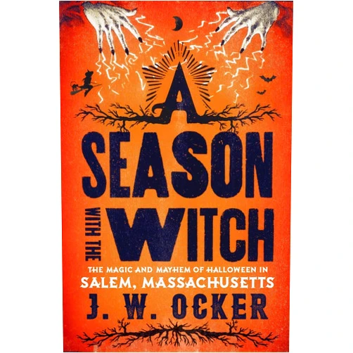 J. W. Ocker A Season with the Witch: The Magic and Mayhem of Halloween in Salem, Massachusetts