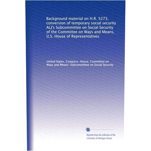By . United States. Congress. House. Committee on Ways and Means. Subcommittee on Social Security (Author) Background material on H.R. 5273, conversion of temporary social security ALJ's Subcommittee on Social Security of the Committee on Ways and Means, U.S. House of Representatives