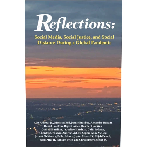 Madison Bell, Alex Armour Jr.,,Jurnie Brayboy, R. Alejandro Bynum,,Daniel Franklin, Bryce Gaines,,Heather Hawkins, Conrad Hutchins,,Colin Jackson Jacqueline Hutchins,Christopher Lewis, Andrew McCoy,,Sophia Anne McCoy, Jarrett McKinney,,Bailey Moore, James Moore IV,,Elijah Powell, Scott Price II,,Christopher Shorter Jr. William Price Reflections: Social Media, Social Justice, and Social Distance During a Global Pandemic