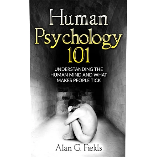 Alan G. Fields Human Psychology 101: Understanding The Human Mind And What Makes People Tick