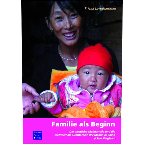 Fricka Langhammer Familie als Beginn: Die westliche Kleinfamilie und die matriarchale Großfamilie der Mosuo in China - (k)ein Vergleich.