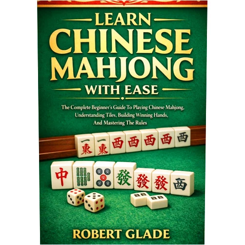 ROBERT GLADE LEARN CHINESE MAHJONG WITH EASE: The Complete Beginner’s Guide To Playing Chinese Mahjong, Understanding Tiles, Building Winning Hands, And Mastering The Rules