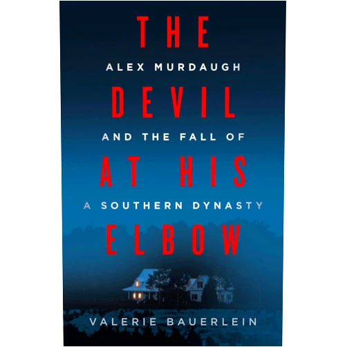 Valerie Bauerlein The Devil at His Elbow: Alex Murdaugh and the Fall of a Southern Dynasty