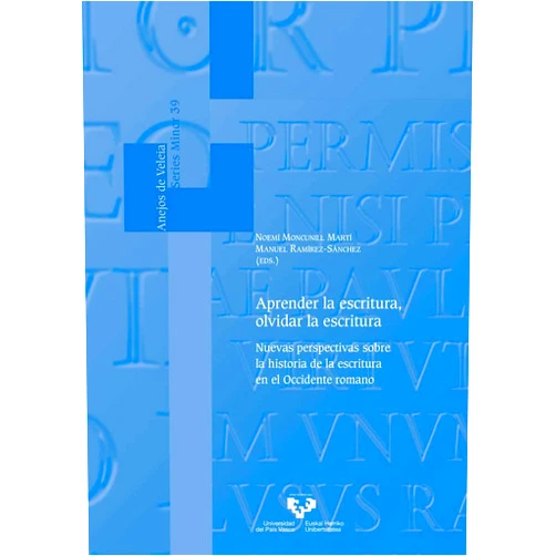 Noemí Moncunill Martí,Manuel Ramírez Sánchez Aprender la escritura, olvidar la escritura. Nuevas perspectivas sobre la historia de la escritura en el Occidente romano